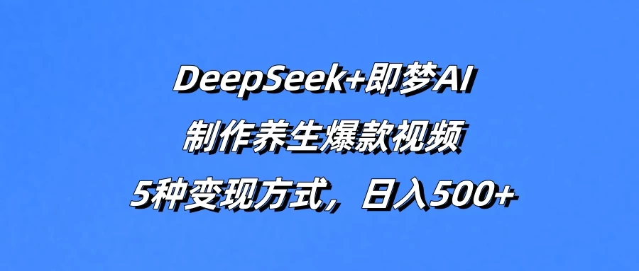 DeepSeek+即梦AI，制作养生爆款视频，5种变现方式，日入500+-枫客网创