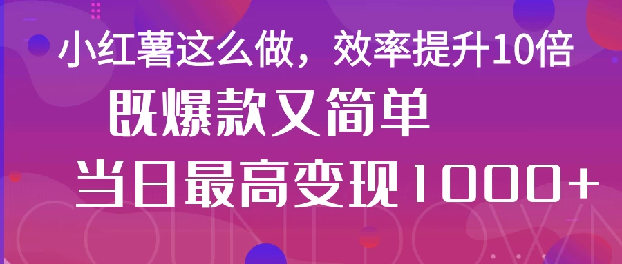 小红薯这么做，效率提升10倍，既爆款又简单，轻松变现不求人-枫客网创
