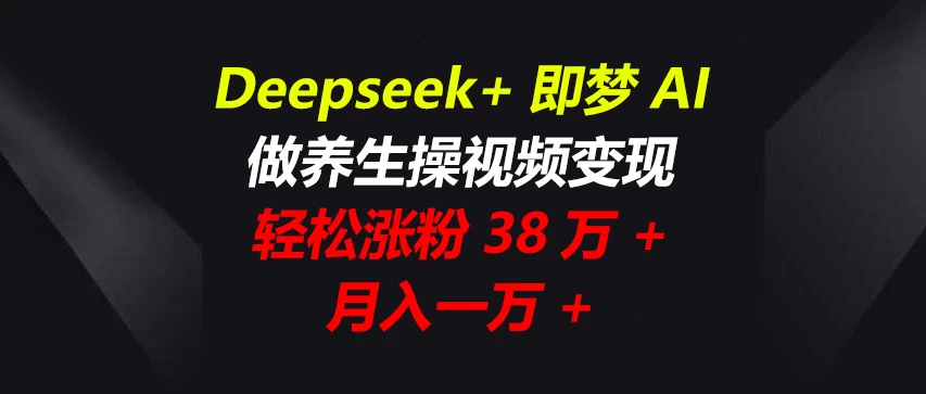 Deepseek+即梦AI，做养生操视频变现，轻松涨粉38万+，月入一万+-枫客网创