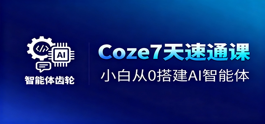 Coze7天速通课，小白从0搭建AI智能体+短视频工作流-枫客网创
