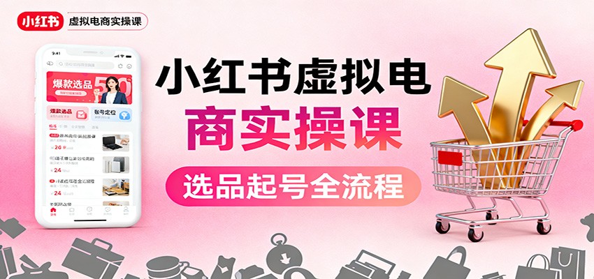 小红书虚拟电商实操课：选品起号+AI 内容创作+店铺运营+引流私域+自动化发笔记-枫客网创