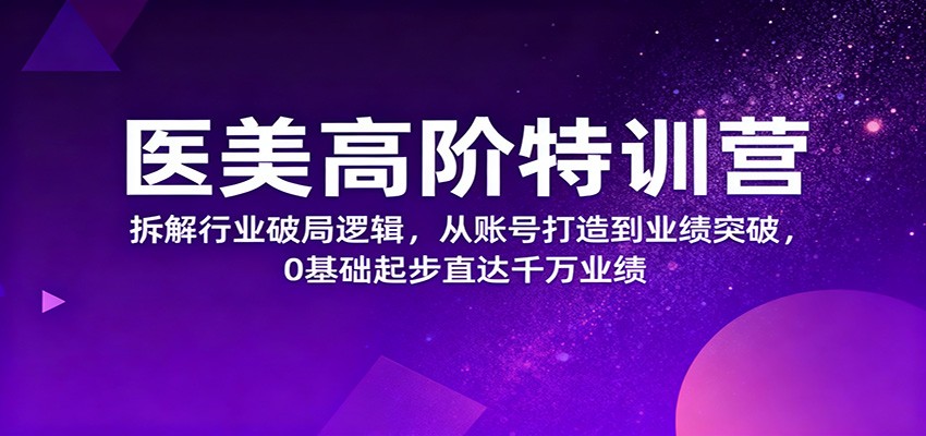 医美高阶特训营，拆解行业破局逻辑，从账号打造到业绩突破，0基础起步直达千万业绩-枫客网创