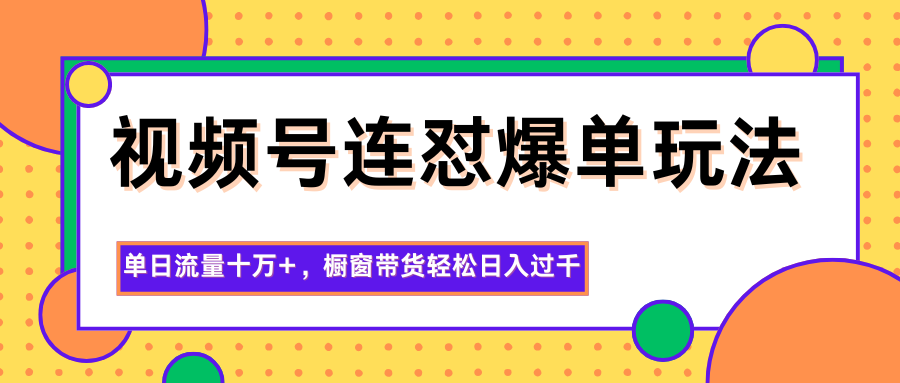 视频号连怼爆单玩法，单日流量十万+，橱窗带货轻松日入过千-枫客网创