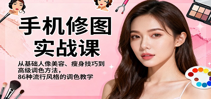 手机修图实战课，从基础人像美容、瘦身技巧到高级调色方法，86种流行风格的调色教学-枫客网创