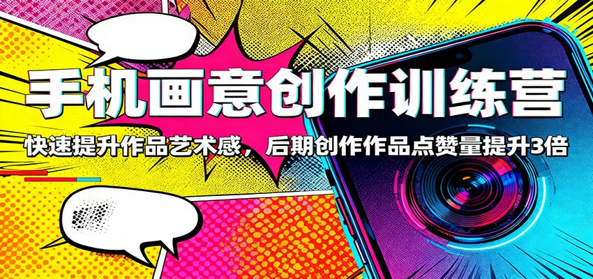 手机画意创作训练营：快速提升作品艺术感，后期创作作品点赞量提升3倍-枫客网创