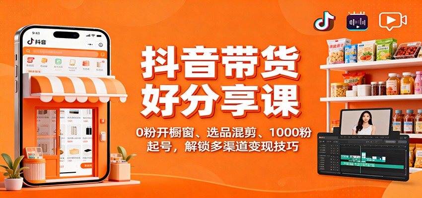 抖音带货好物分享课：0粉开橱窗、选品混剪、1000粉起号，解锁多渠道变现技巧-枫客网创