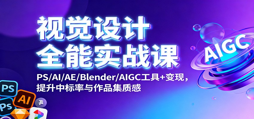 视觉设计全能实战课：PS/AI/AE/Blender/AIGC工具+变现，提升中标率与作品集质感-枫客网创