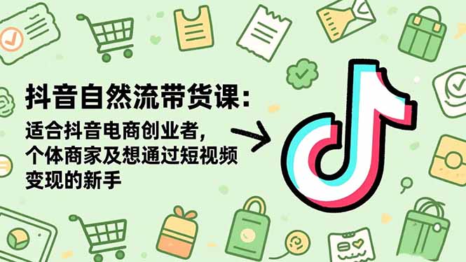 抖音自然流带货课：适合抖音电商创业者,个体商家及想通过短视频变现的新手-枫客网创