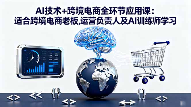 AI技术+跨境电商全环节应用课:适合跨境电商老板,运营负责人及AI训练师学习-枫客网创