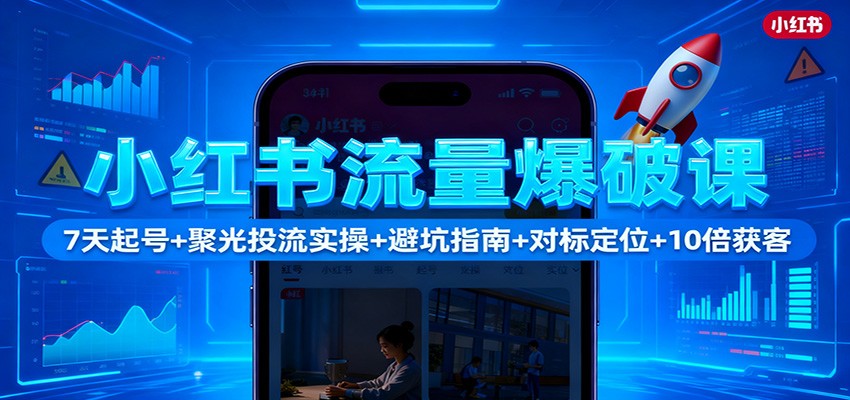 小红书流量爆破课：7天起号+聚光投流实操+避坑指南+对标定位+10倍获客-枫客网创