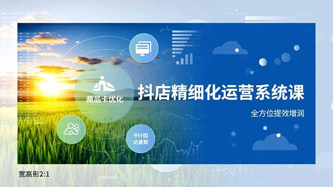 抖店精细化运营系统课,商品卡优化、达人建联、千川投放,全方位提效增润-枫客网创